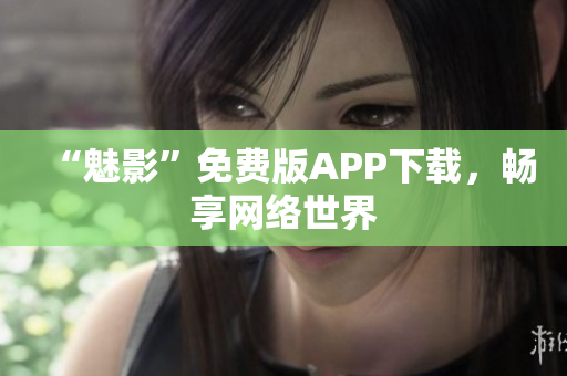 “魅影”免费版APP下载，畅享网络世界