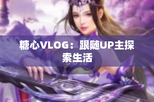 糖心VLOG：跟随UP主探索生活