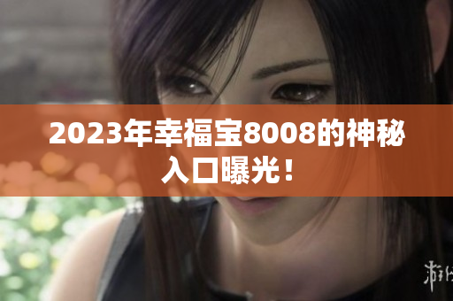 2023年幸福宝8008的神秘入口曝光！