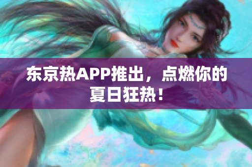 东京热APP推出，点燃你的夏日狂热！