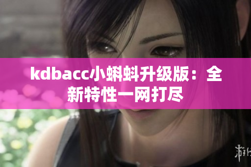 kdbacc小蝌蚪升级版：全新特性一网打尽