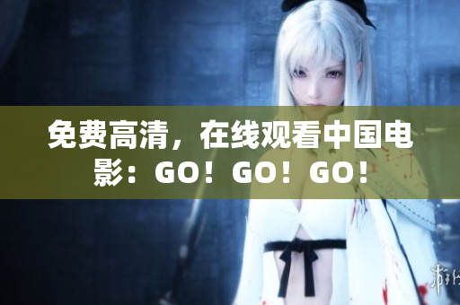 免费高清，在线观看中国电影：GO！GO！GO！