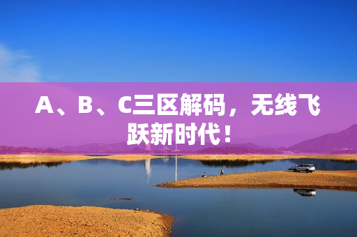 A、B、C三区解码，无线飞跃新时代！