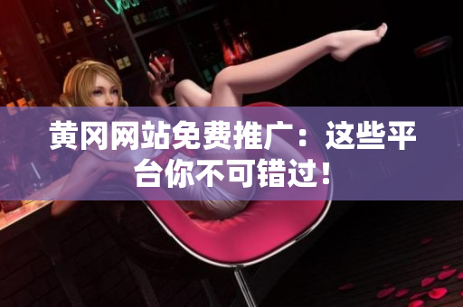 黄冈网站免费推广：这些平台你不可错过！