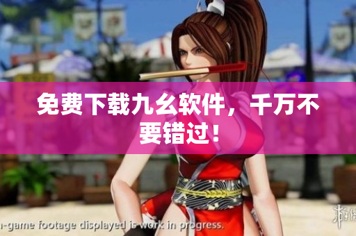 免费下载九幺软件，千万不要错过！