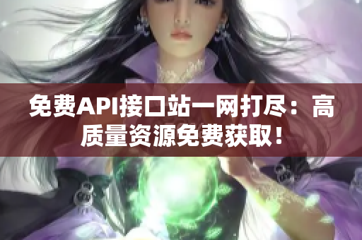 免费API接口站一网打尽：高质量资源免费获取！