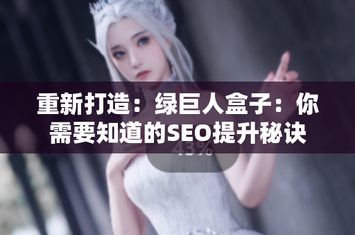 重新打造：绿巨人盒子：你需要知道的SEO提升秘诀