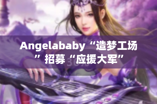 Angelababy“造梦工场”招募“应援大军”