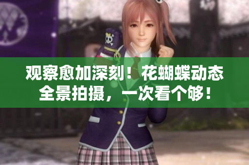 观察愈加深刻！花蝴蝶动态全景拍摄，一次看个够！