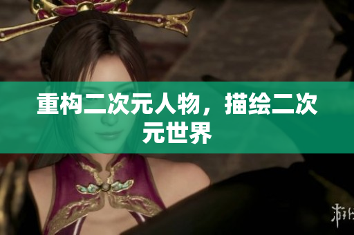 重构二次元人物，描绘二次元世界