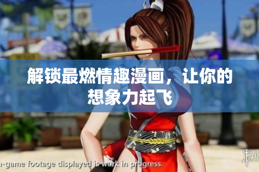 解锁最燃情趣漫画，让你的想象力起飞