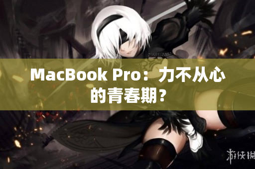 MacBook Pro：力不从心的青春期？