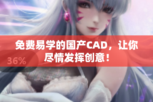 免费易学的国产CAD，让你尽情发挥创意！