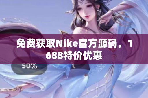 免费获取Nike官方源码，1688特价优惠