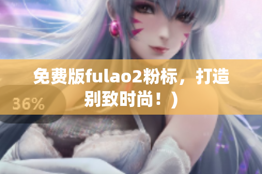 免费版fulao2粉标，打造别致时尚！)