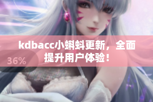 kdbacc小蝌蚪更新，全面提升用户体验！