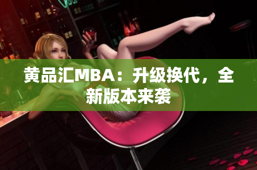 黄品汇MBA：升级换代，全新版本来袭