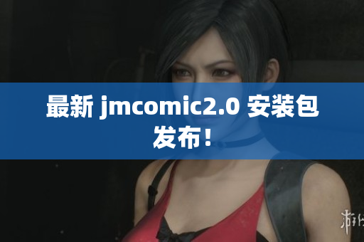 最新 jmcomic2.0 安装包发布！
