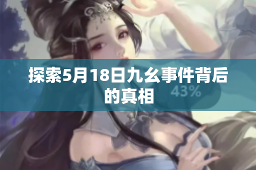 探索5月18日九幺事件背后的真相