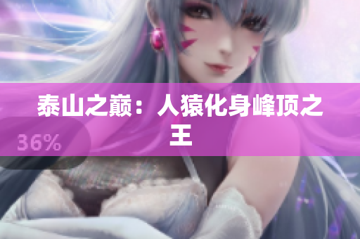 泰山之巅：人猿化身峰顶之王