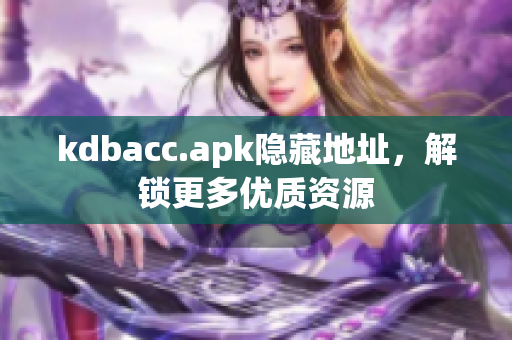 kdbacc.apk隐藏地址，解锁更多优质资源