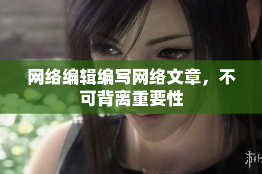 网络编辑编写网络文章，不可背离重要性