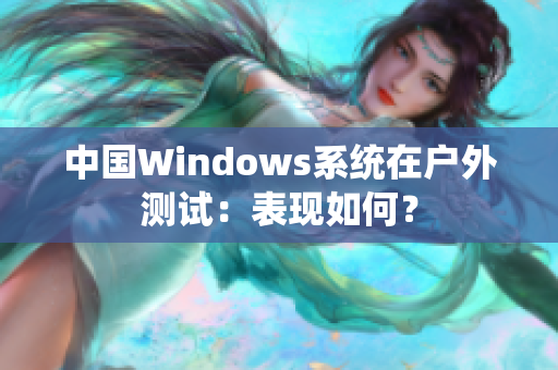 中国Windows系统在户外测试：表现如何？