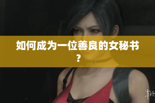 如何成为一位善良的女秘书？