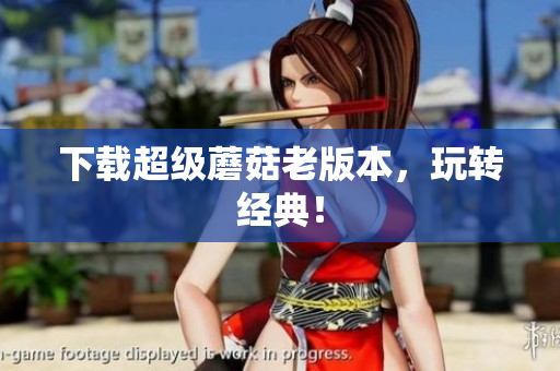 下载超级蘑菇老版本，玩转经典！