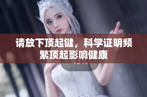 请放下顶起键，科学证明频繁顶起影响健康