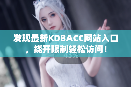 发现最新KDBACC网站入口，绕开限制轻松访问！