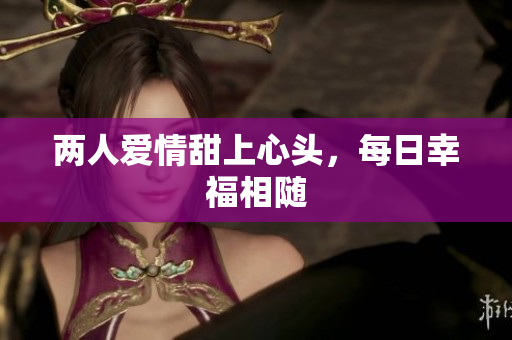 两人爱情甜上心头，每日幸福相随