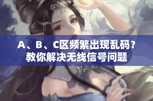 A、B、C区频繁出现乱码？教你解决无线信号问题