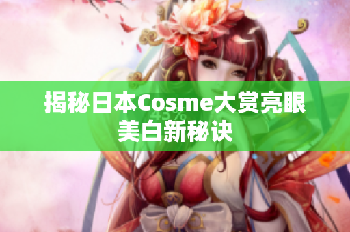 揭秘日本Cosme大赏亮眼美白新秘诀