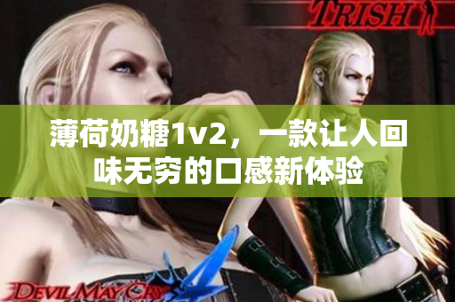 薄荷奶糖1v2，一款让人回味无穷的口感新体验