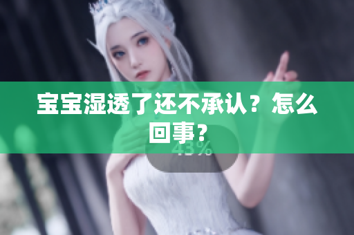 宝宝湿透了还不承认？怎么回事？
