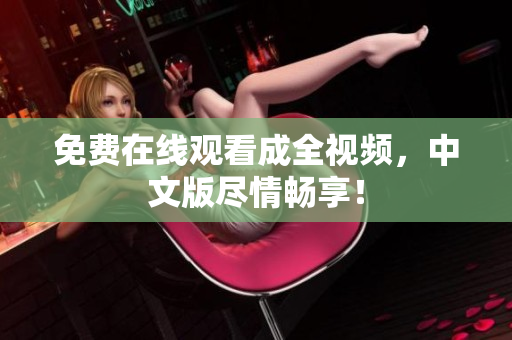 免费在线观看成全视频，中文版尽情畅享！