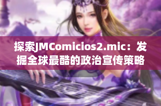 探索JMComicios2.mic：发掘全球最酷的政治宣传策略