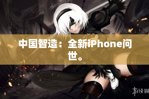 中国智造：全新iPhone问世。