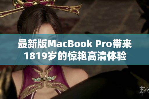 最新版MacBook Pro带来1819岁的惊艳高清体验