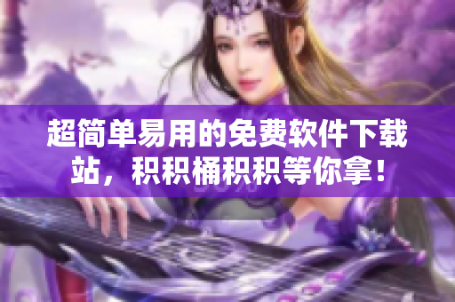 超简单易用的免费软件下载站，积积桶积积等你拿！