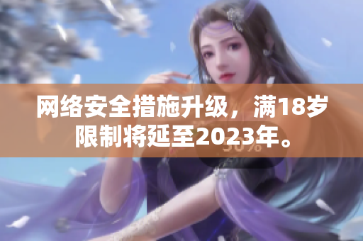 网络安全措施升级，满18岁限制将延至2023年。