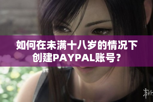 如何在未满十八岁的情况下创建PAYPAL账号？