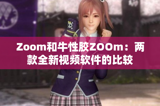 Zoom和牛性胶ZOOm：两款全新视频软件的比较