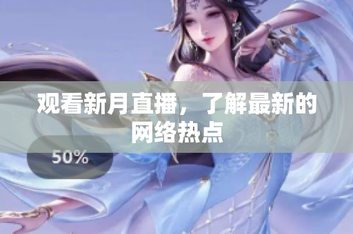 观看新月直播，了解最新的网络热点