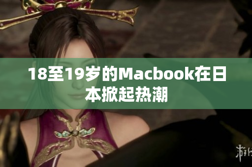 18至19岁的Macbook在日本掀起热潮
