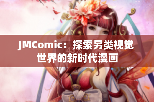 JMComic：探索另类视觉世界的新时代漫画