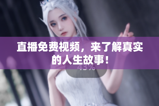 直播免费视频，来了解真实的人生故事！