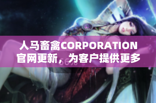 人马畜禽CORPORATION官网更新，为客户提供更多优质产品和服务