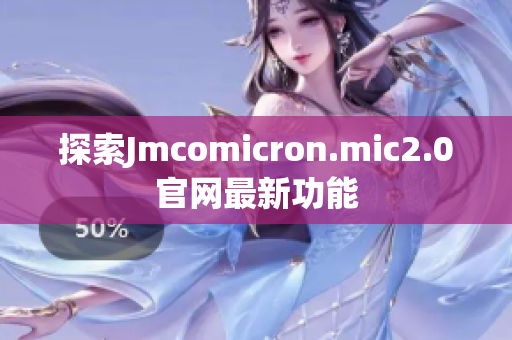 探索Jmcomicron.mic2.0官网最新功能